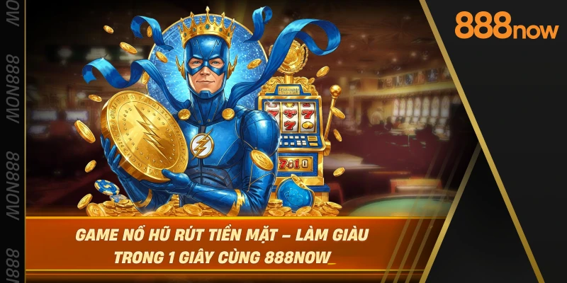 game-no-hu-rut-tien-mat-–-lam-giau-trong-1-giay-cung-888now
