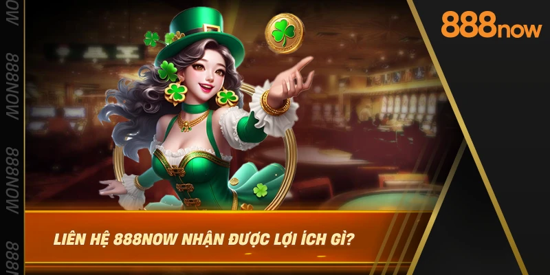 lien-he-888now-nhan-duoc-loi-ich-gi